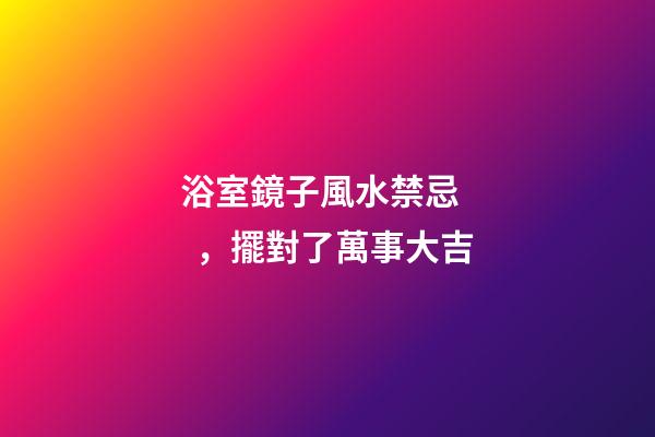 浴室鏡子風水禁忌，擺對了萬事大吉